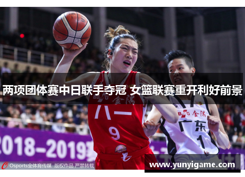 两项团体赛中日联手夺冠 女篮联赛重开利好前景